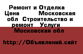 Ремонт и Отделка  › Цена ­ 150 - Московская обл. Строительство и ремонт » Услуги   . Московская обл.